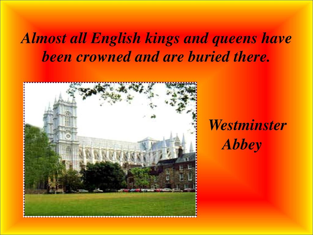 Almost all English kings and queens have been crowned and are buried there. Westminster Abbey